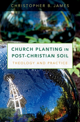 Church Planting in Post-Christian Soil: Theology and Practice - James, Christopher