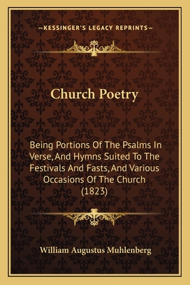 Church Poetry: Being Portions Of The Psalms In Verse, And Hymns Suited To The Festivals And Fasts, And Various Occasions Of The Church (1823) - Muhlenberg, William Augustus