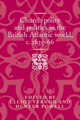 Church Polity and Politics in the British Atlantic World, c. 1635-66 - Vernon, Elliot (Editor), and Powell, Hunter (Editor)