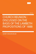 Church Reunion: Discussed on the Basis of the Lambeth Propositions of 1888