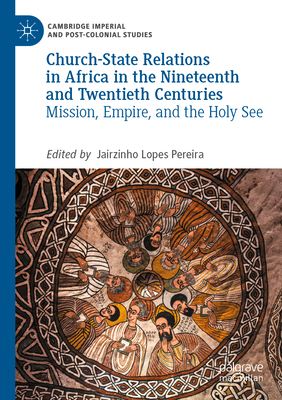 Church-State Relations in Africa in the Nineteenth and Twentieth Centuries: Mission, Empire, and the Holy See - Lopes Pereira, Jairzinho (Editor)