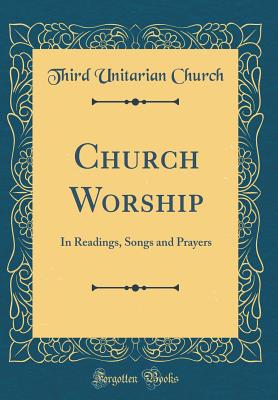 Church Worship: In Readings, Songs and Prayers (Classic Reprint) - Church, Third Unitarian