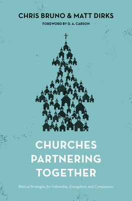 Churches Partnering Together: Biblical Strategies for Fellowship, Evangelism, and Compassion - Bruno, Chris, and Dirks, Matt, and Carson, D A (Foreword by)