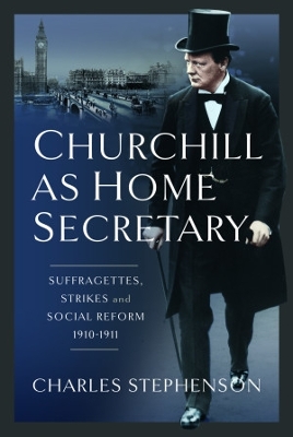 Churchill as Home Secretary: Suffragettes, Strikes, and Social Reform 1910-11 - Stephenson, Charles