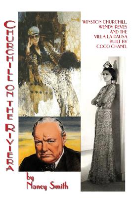 Churchill On The Riviera: Winston Churchill, Wendy Reves And The Villa La Pausa Built By Coco Chanel - Smith, Nancy