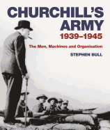 Churchill's Army: 1939-1945 the Men, Machines and Organisation