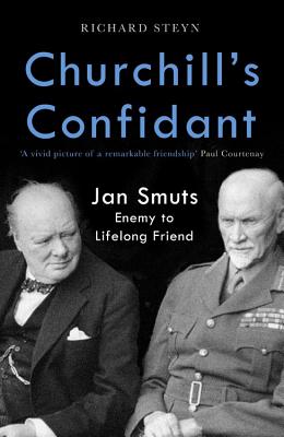 Churchill's Confidant: Jan Smuts, Enemy to Lifelong Friend - Steyn, Richard