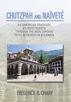 Chutzpah and Naivete: An American Graduate Student Bursts Through the Iron Curtain to Do Research in Bulgaria - Chary, Frederick B