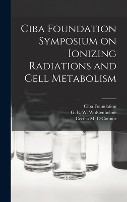 Ciba Foundation Symposium on Ionizing Radiations and Cell Metabolism - Ciba Foundation (Creator), and Wolstenholme, G E W (Gordon Ethelb (Creator), and O'Connor, Cecilia M (Cecilia Mary) (Creator)