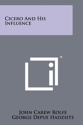 Cicero And His Influence - Rolfe, John Carew, and Hadzsits, George Depue (Editor), and Robinson, David Moore (Editor)