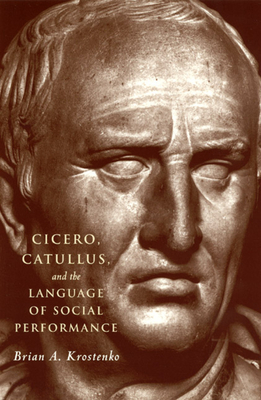 Cicero, Catullus, and the Language of Social Performance - Krostenko, Brian A