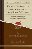 Cicero de Amicitia (on Friendship) and Scipio's Dream: Translated with an Introduction and Notes (Classic Reprint)