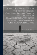 Cicero De Senectute, From the Text of Ernesti, Carefully Revised. [With] a Selection From Examination Papers in the University of Cambridge On Cicero De Senectute