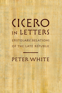 Cicero in Letters: Epistolary Relations of the Late Republic