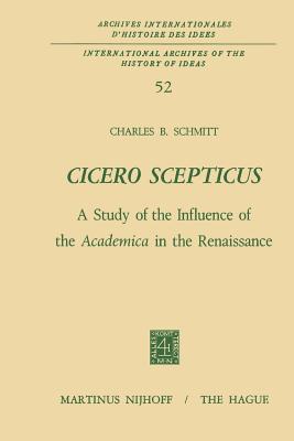 Cicero Scepticus: A Study of the Influence of the Academica in the Renaissance - Schmitt, Charles B.