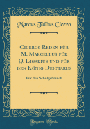 Ciceros Reden Fr M. Marcellus Fr Q. Ligarius Und Fr Den Knig Deiotarus: Fr Den Schulgebrauch (Classic Reprint)