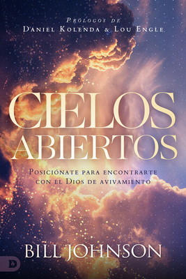 Cielos Abiertos (Spanish Edition): Posici?nate Para Encontrarte Con El Dios de Avivamiento - Johnson, Bill, and Kolenda, Daniel (Foreword by), and Engle, Lou (Foreword by)
