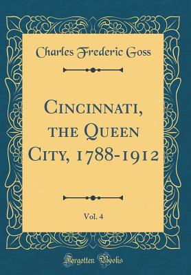 Cincinnati, the Queen City, 1788-1912, Vol. 4 (Classic Reprint) - Goss, Charles Frederic