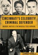 Cincinnati's Celebrity Criminal Defender:: Murder, Motive & the Magical Foss Hopkins