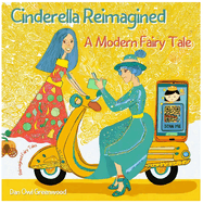 Cinderella Reimagined: A Modern Fairy Tale: Rediscovering Magic in the Everyday World