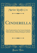 Cinderella: Three Hundred and Forty-Five Variants of Cinderella, Catskin, and Cap O' Rushes, Abstracted and Tabulated, with a Discussion of Medival Analogues, and Notes (Classic Reprint)