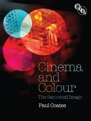 Cinema and Colour: The Saturated Image - Coates, Paul