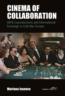 Cinema of Collaboration: Defa Coproductions and International Exchange in Cold War Europe - Ivanova, Mariana