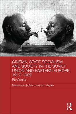 Cinema, State Socialism and Society in the Soviet Union and Eastern Europe, 1917-1989: Re-Visions - Bahun, Sanja (Editor), and Haynes, John (Editor)