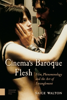 Cinema's Baroque Flesh: Film, Phenomenology and the Art of Entanglement - Walton, Saige