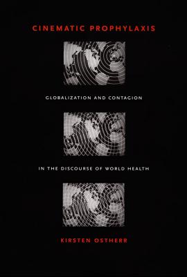 Cinematic Prophylaxis: Globalization and Contagion in the Discourse of World Health - Ostherr, Kirsten