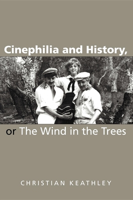 Cinephilia and History, or the Wind in the Trees - Keathley, Christian M