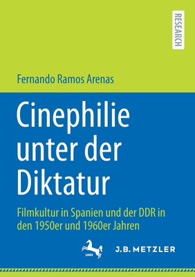 Cinephilie Unter Der Diktatur: Filmkultur in Spanien Und Der Ddr in Den 1950er Und 1960er Jahren - Ramos Arenas, Fernando