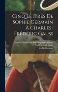 Cinq Lettres de Sophie Germain a Charles-Frederic Gauss