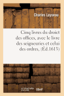 Cinq Livres Du Droict Des Offices, Avec Le Livre Des Seigneuries Et Celui Des Ordres, (?d.1613)