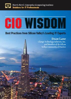 CIO Wisdom: Best Practices from Silicon Valley - Lane, Dean, and With Members of the Cio Community of Practice, and And Change Technology Solutions Inc