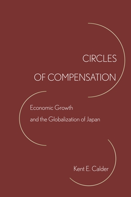 Circles of Compensation: Economic Growth and the Globalization of Japan - Calder, Kent E.