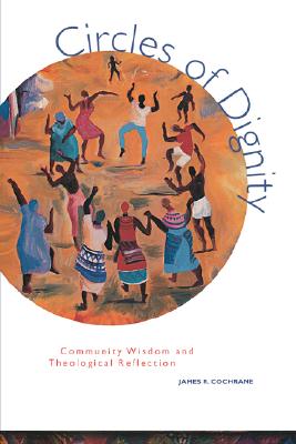 Circles of Dignity: Community Wisdom and Theological Reflection - Cochrane, James R (Editor)