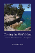 Circling the Wolf's Head: Travels and Encounters around Lake Superior