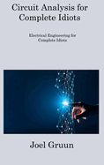 Circuit Analysis for Complete Idiots: Electrical Engineering for Complete Idiots