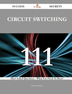 Circuit Switching 111 Success Secrets - 111 Most Asked Questions on Circuit Switching - What You Need to Know