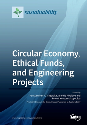 Circular Economy, Ethical Funds, and Engineering Projects - Tsagarakis, Konstantinos P (Guest editor), and Nikolaou, Ioannis (Guest editor), and Konstantakopoulou, Foteini (Guest editor)