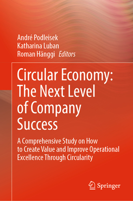 Circular Economy: The Next Level of Company Success: A Comprehensive Study on How to Create Value and Improve Operational Excellence Through Circularity - Podleisek, Andr (Editor), and Luban, Katharina (Editor), and Hnggi, Roman (Editor)