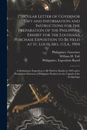 Circular Letter of Governor Taft and Information and Instructions for the Preparation of the Philippine Exhibit for the Louisiana Purchase Exposition to Be Held at St. Louis, Mo., U.S.A., 1904: a Preliminary Exposition to Be Held in Manila in 1903 And...