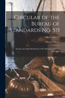 Circular of the Bureau of Standards No. 515: Energy and Angle Distribution of the Photoprotons From Deuterium; NBS Circular 515 - Wiener, Martin