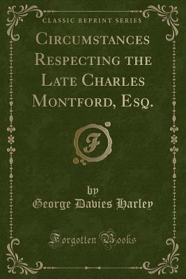 Circumstances Respecting the Late Charles Montford, Esq. (Classic Reprint) - Harley, George Davies