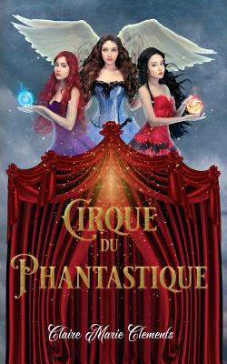 Cirque du Phantastique - Clements, Claire Marie