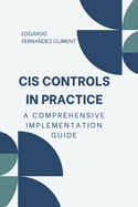 CIS Controls in Practice: A Comprehensive Implementation Guide