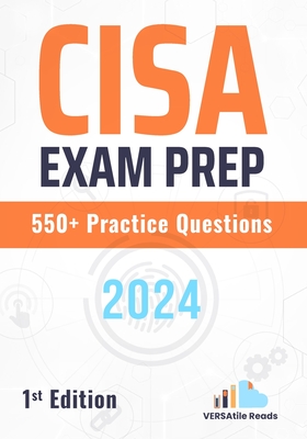 CISA Exam Prep 550+ Practice Questions: 1st Edition - 2024 - Reads, Versatile