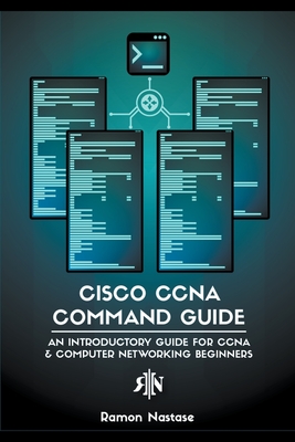 Cisco CCNA Command Guide: An Introductory Guide for CCNA & Computer Networking Beginners - Nastase, Ramon