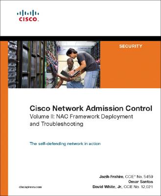 Cisco Network Admission Control, Volume II: NAC Network Deployment and Troubleshooting - Frahim, Jazib, and Santos, Omar, and White, David